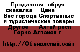 Продаются: обруч, скакалка  › Цена ­ 700 - Все города Спортивные и туристические товары » Другое   . Алтай респ.,Горно-Алтайск г.